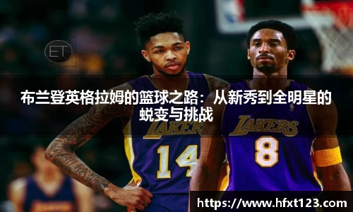 布兰登英格拉姆的篮球之路：从新秀到全明星的蜕变与挑战