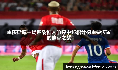 重庆斯威主场迎战恒大争夺中超积分榜重要位置的焦点之战