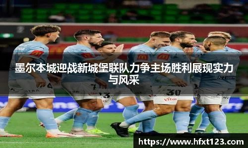 墨尔本城迎战新城堡联队力争主场胜利展现实力与风采