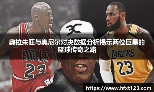 奥拉朱旺与奥尼尔对决数据分析揭示两位巨星的篮球传奇之路