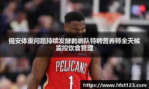 锡安体重问题持续发酵鹈鹕队特聘营养师全天候监控饮食管理