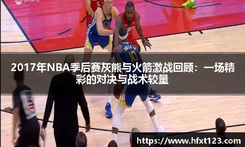 2017年NBA季后赛灰熊与火箭激战回顾：一场精彩的对决与战术较量