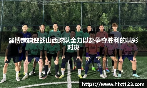 淄博蹴鞠迎战山西球队全力以赴争夺胜利的精彩对决