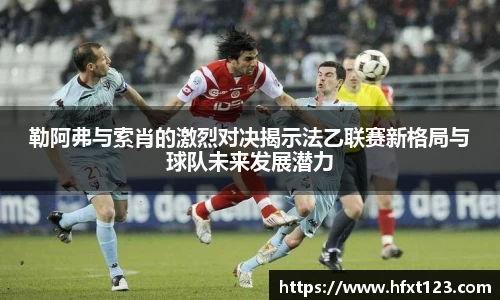 勒阿弗与索肖的激烈对决揭示法乙联赛新格局与球队未来发展潜力
