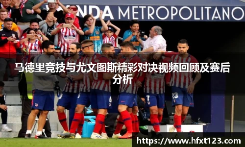 马德里竞技与尤文图斯精彩对决视频回顾及赛后分析