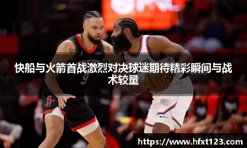 快船与火箭首战激烈对决球迷期待精彩瞬间与战术较量
