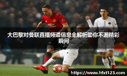 大巴黎对曼联直播频道信息全解析助你不漏精彩瞬间