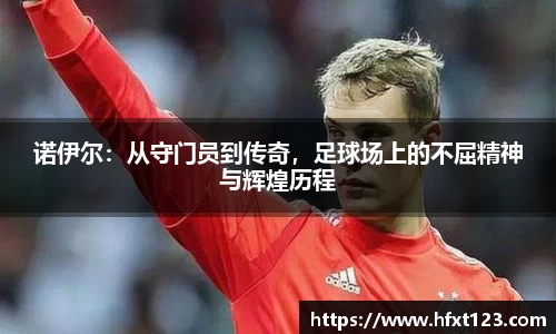 诺伊尔：从守门员到传奇，足球场上的不屈精神与辉煌历程