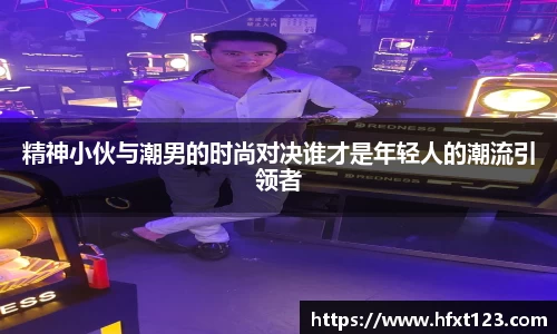 精神小伙与潮男的时尚对决谁才是年轻人的潮流引领者