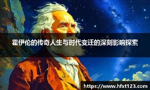 霍伊伦的传奇人生与时代变迁的深刻影响探索