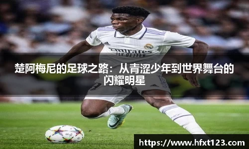 楚阿梅尼的足球之路：从青涩少年到世界舞台的闪耀明星