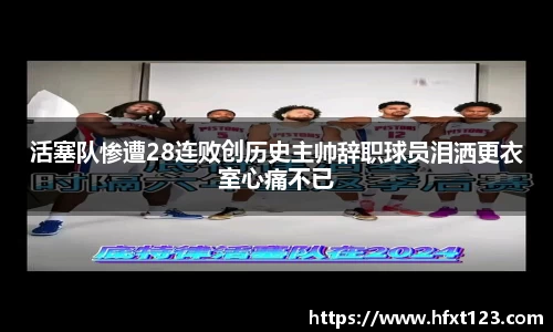 活塞队惨遭28连败创历史主帅辞职球员泪洒更衣室心痛不已