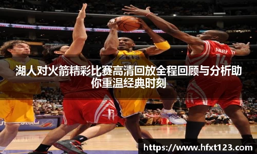 湖人对火箭精彩比赛高清回放全程回顾与分析助你重温经典时刻