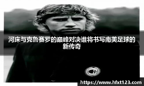 河床与克鲁赛罗的巅峰对决谁将书写南美足球的新传奇