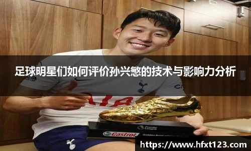 足球明星们如何评价孙兴慜的技术与影响力分析