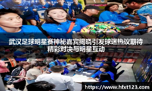 武汉足球明星赛神秘嘉宾揭晓引发球迷热议期待精彩对决与明星互动