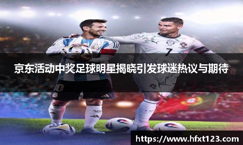 京东活动中奖足球明星揭晓引发球迷热议与期待