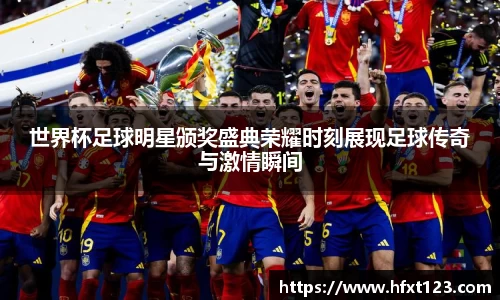 世界杯足球明星颁奖盛典荣耀时刻展现足球传奇与激情瞬间