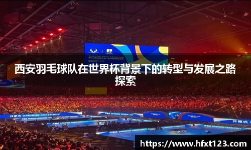 西安羽毛球队在世界杯背景下的转型与发展之路探索