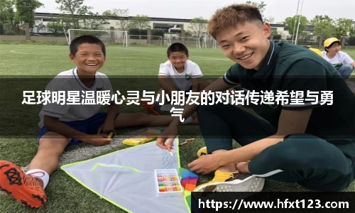 足球明星温暖心灵与小朋友的对话传递希望与勇气