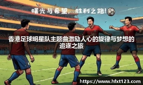 香港足球明星队主题曲激励人心的旋律与梦想的追逐之旅