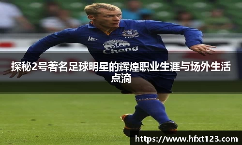 探秘2号著名足球明星的辉煌职业生涯与场外生活点滴